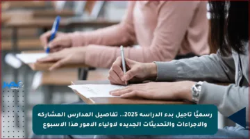 رسميًا تأجيل بدء الدراسة 2025.. تفاصيل المدارس المشاركة والإجراءات والتحديثات الجديدة لأولياء الأمور هذا الأسبوع